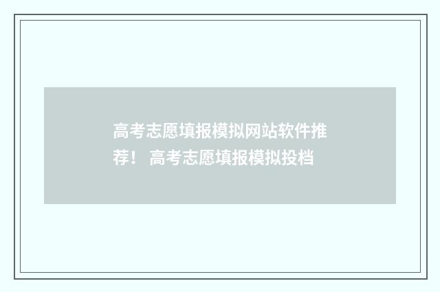 高考志愿填报模拟网站软件推荐！ 高考志愿填报模拟投档