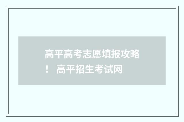 高平高考志愿填报攻略！ 高平招生考试网