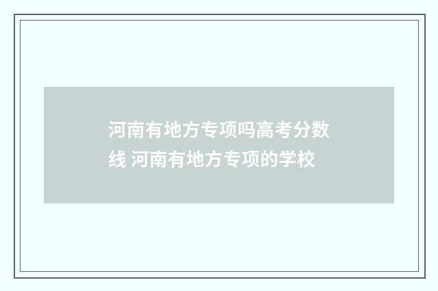 河南有地方专项吗高考分数线 河南有地方专项的学校