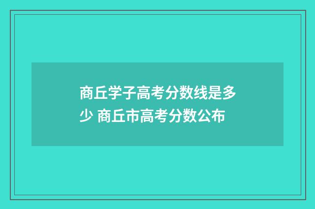 商丘学子高考分数线是多少 商丘市高考分数公布