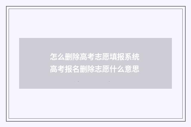 怎么删除高考志愿填报系统 高考报名删除志愿什么意思