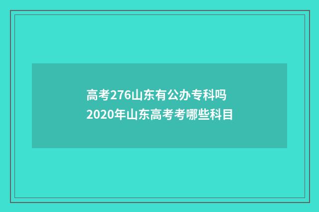 高考276山东有公办专科吗 2020年山东高考考哪些科目