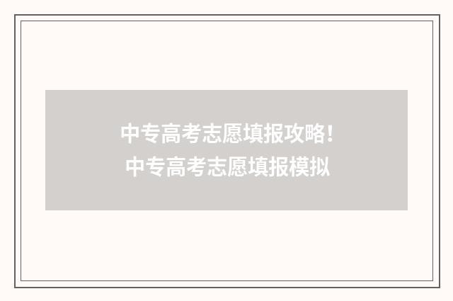 中专高考志愿填报攻略！ 中专高考志愿填报模拟