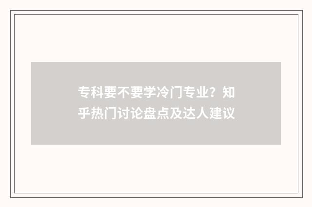 专科要不要学冷门专业？知乎热门讨论盘点及达人建议