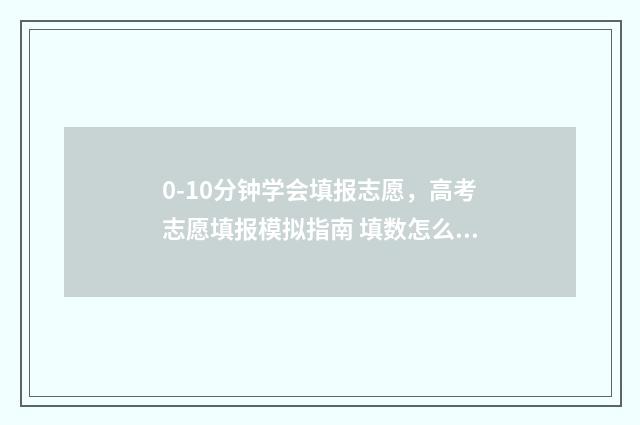 0-10分钟学会填报志愿，高考志愿填报模拟指南 填数怎么做