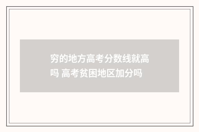 穷的地方高考分数线就高吗 高考贫困地区加分吗