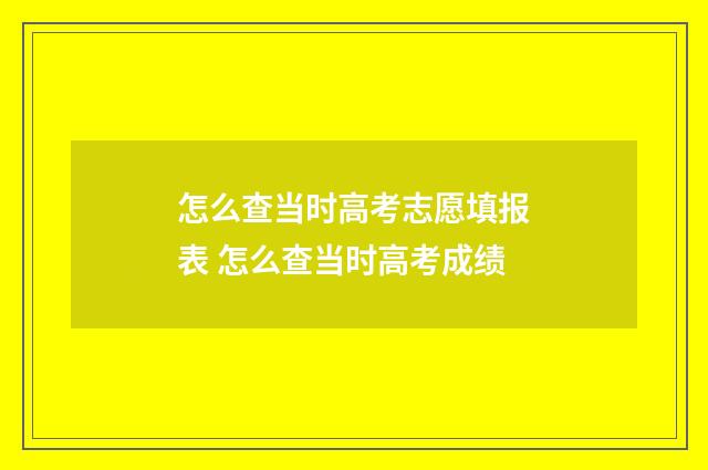 怎么查当时高考志愿填报表 怎么查当时高考成绩