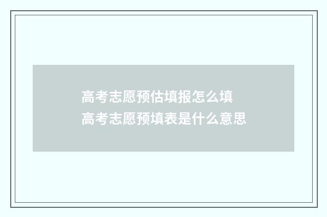 高考志愿预估填报怎么填 高考志愿预填表是什么意思