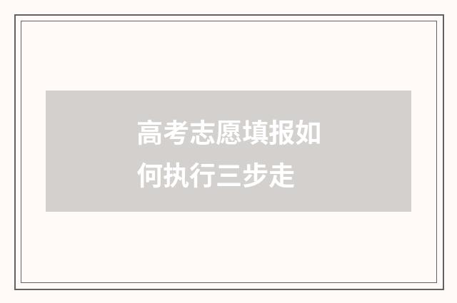 高考志愿填报如何执行三步走