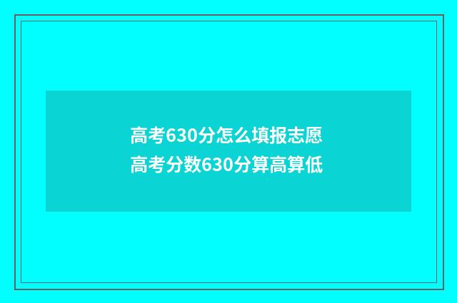 高考630分怎么填报志愿 高考分数630分算高算低