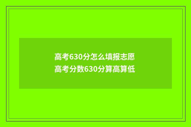 高考630分怎么填报志愿 高考分数630分算高算低