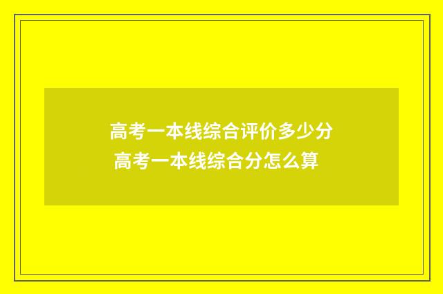 高考一本线综合评价多少分 高考一本线综合分怎么算