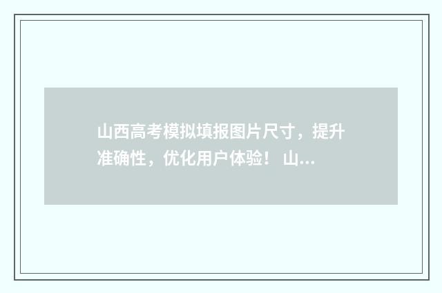 山西高考模拟填报图片尺寸，提升准确性，优化用户体验！ 山西高考模拟填报系统