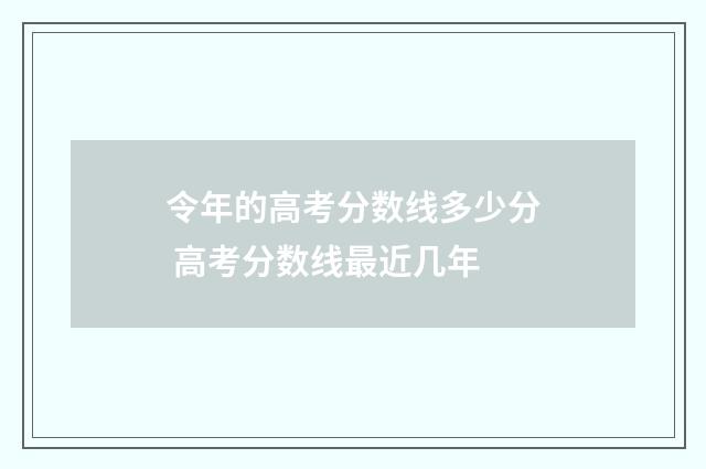 令年的高考分数线多少分 高考分数线最近几年