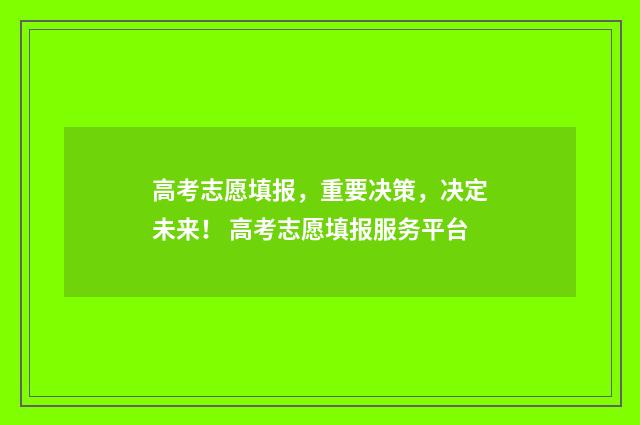 高考志愿填报，重要决策，决定未来！ 高考志愿填报服务平台