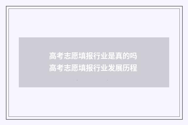 高考志愿填报行业是真的吗 高考志愿填报行业发展历程
