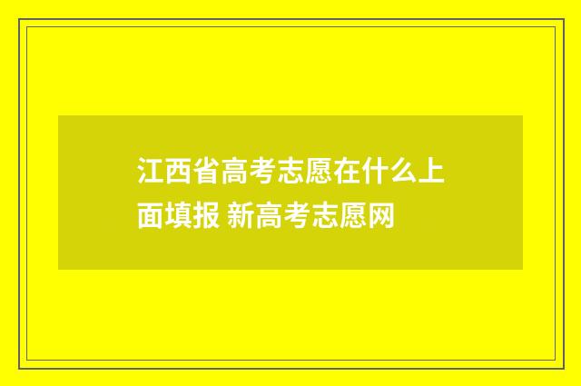 江西省高考志愿在什么上面填报 新高考志愿网