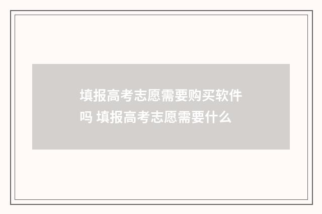 填报高考志愿需要购买软件吗 填报高考志愿需要什么