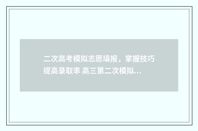 二次高考模拟志愿填报，掌握技巧提高录取率 高三第二次模拟考试重要吗