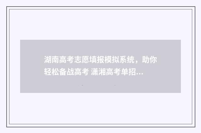 湖南高考志愿填报模拟系统，助你轻松备战高考 潇湘高考单招志愿填报