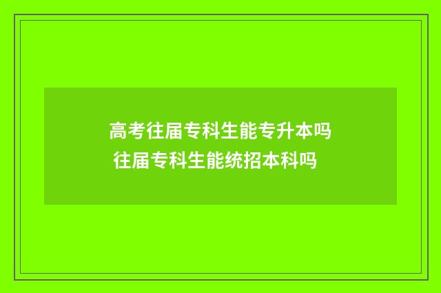 高考往届专科生能专升本吗 往届专科生能统招本科吗