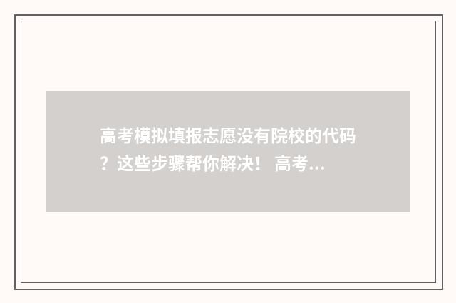 高考模拟填报志愿没有院校的代码？这些步骤帮你解决！ 高考模拟填报志愿的流程