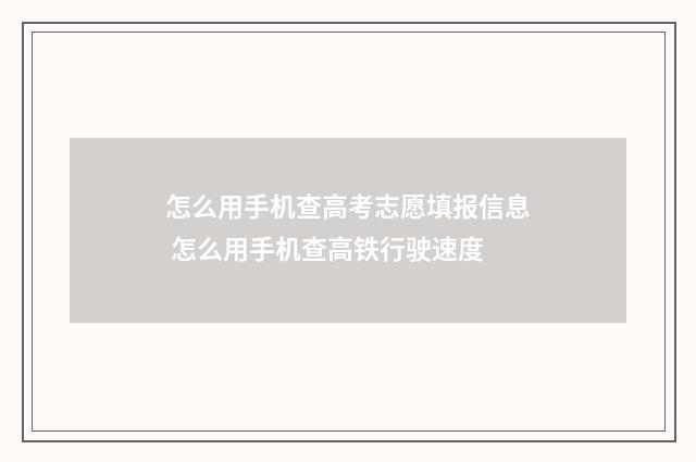 怎么用手机查高考志愿填报信息 怎么用手机查高铁行驶速度