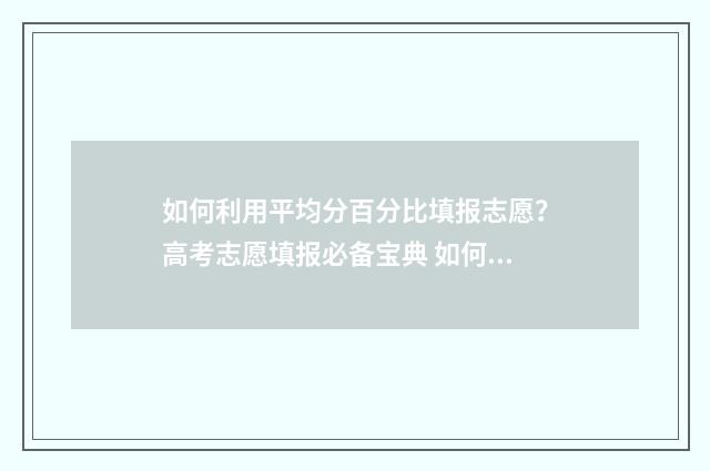 如何利用平均分百分比填报志愿？高考志愿填报必备宝典 如何计平均分