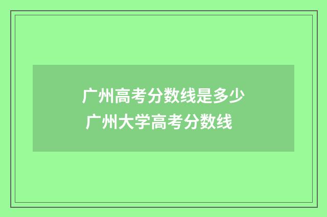 广州高考分数线是多少 广州大学高考分数线