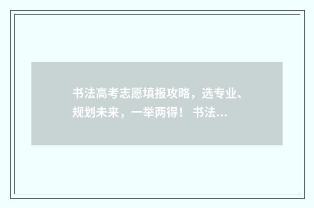 书法高考志愿填报攻略，选专业、规划未来，一举两得！ 书法考生高考如何填报志愿