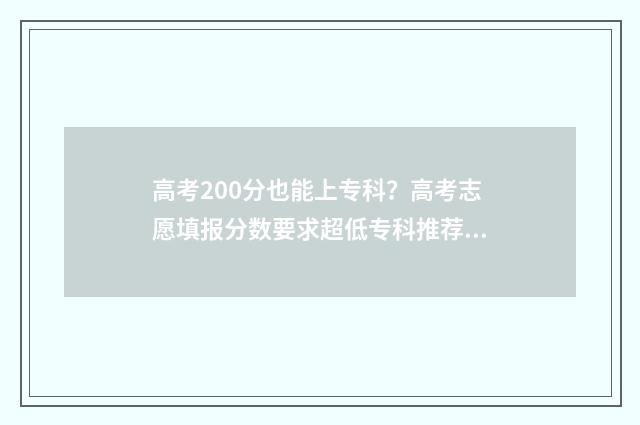 高考200分也能上专科？高考志愿填报分数要求超低专科推荐 高考200分也能上一本吗