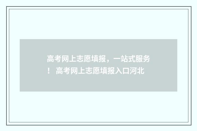 高考网上志愿填报，一站式服务！ 高考网上志愿填报入口河北