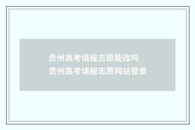 贵州高考填报志愿能改吗 贵州高考填报志愿网站登录