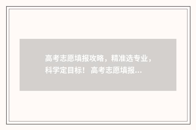 高考志愿填报攻略，精准选专业，科学定目标！ 高考志愿填报攻略湖南