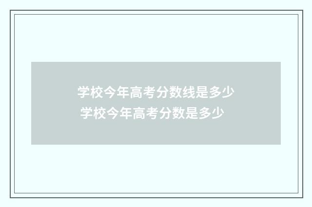 学校今年高考分数线是多少 学校今年高考分数是多少