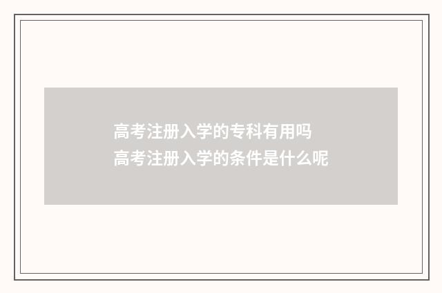 高考注册入学的专科有用吗 高考注册入学的条件是什么呢