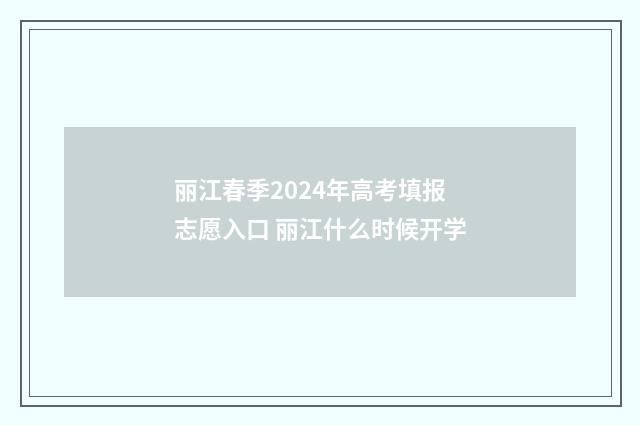 丽江春季2024年高考填报志愿入口 丽江什么时候开学