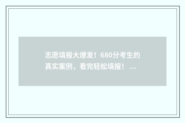 志愿填报大爆发！680分考生的真实案例，看完轻松填报！ 志愿填报开始了吗