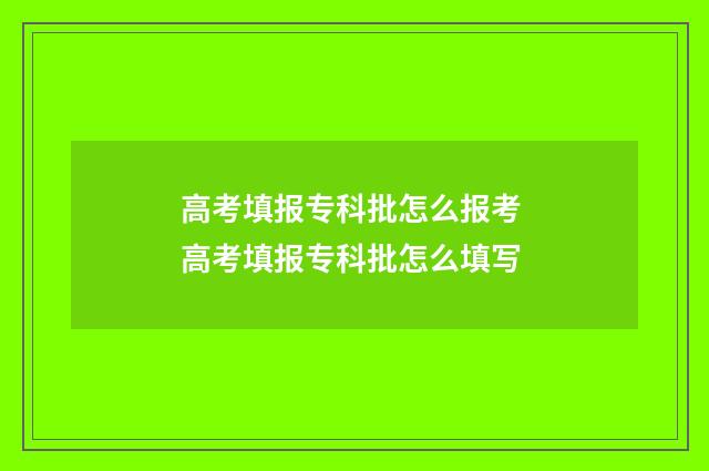 高考填报专科批怎么报考 高考填报专科批怎么填写