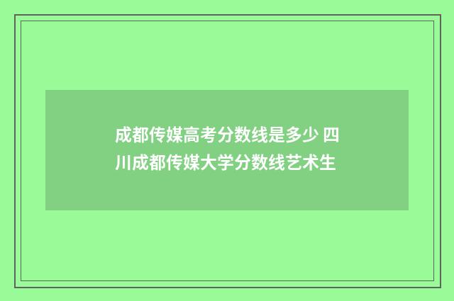 成都传媒高考分数线是多少 四川成都传媒大学分数线艺术生
