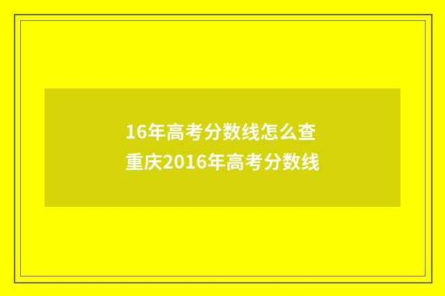 16年高考分数线怎么查 重庆2016年高考分数线