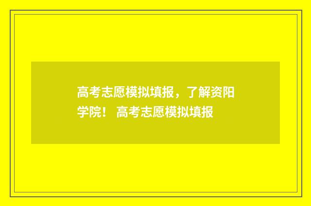 高考志愿模拟填报，了解资阳学院！ 高考志愿模拟填报