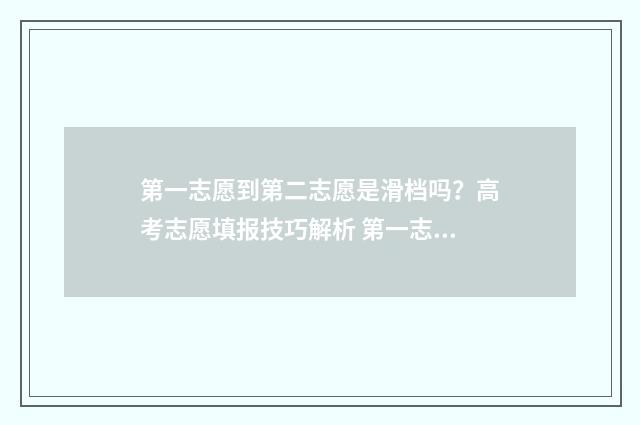 第一志愿到第二志愿是滑档吗？高考志愿填报技巧解析 第一志愿满了之后,第二志愿能报