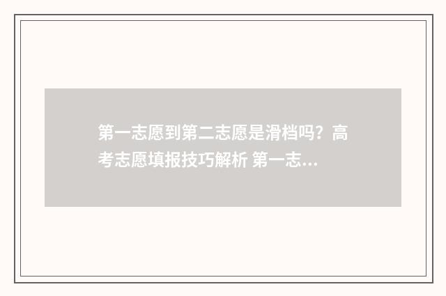 第一志愿到第二志愿是滑档吗？高考志愿填报技巧解析 第一志愿满了之后,第二志愿能报