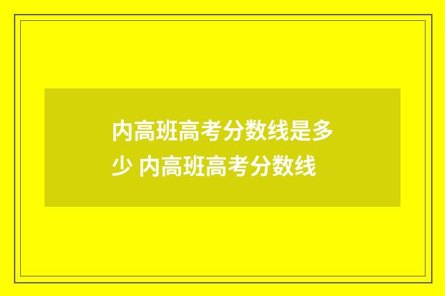 内高班高考分数线是多少 内高班高考分数线