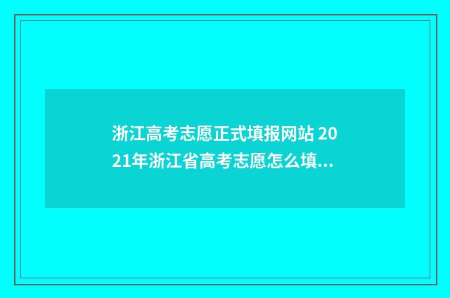 浙江高考志愿正式填报网站 2021年浙江省高考志愿怎么填报
