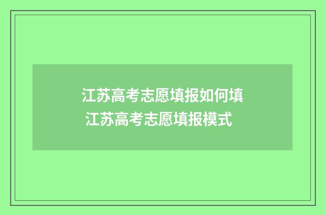 江苏高考志愿填报如何填 江苏高考志愿填报模式