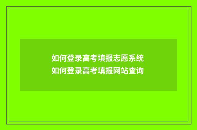 如何登录高考填报志愿系统 如何登录高考填报网站查询