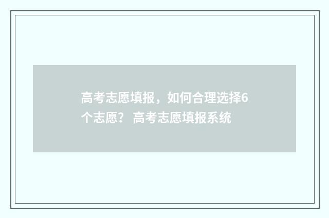 高考志愿填报，如何合理选择6个志愿？ 高考志愿填报系统