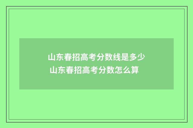 山东春招高考分数线是多少 山东春招高考分数怎么算